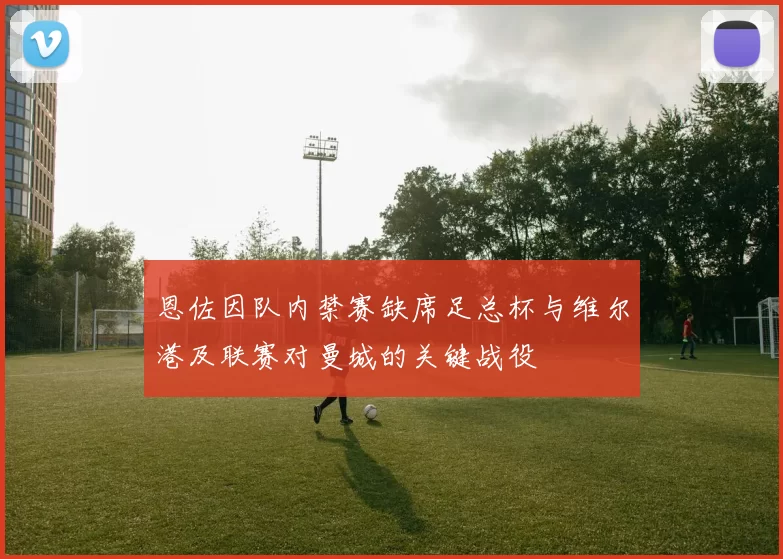 恩佐因队内禁赛缺席足总杯与维尔港及联赛对曼城的关键战役