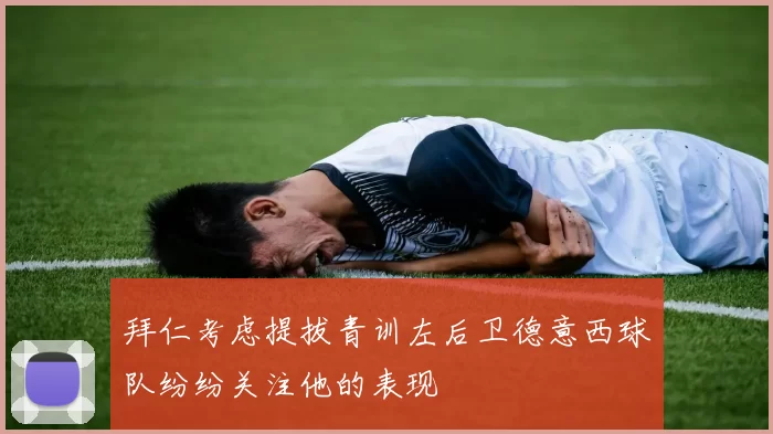 拜仁考虑提拔青训左后卫德意西球队纷纷关注他的表现