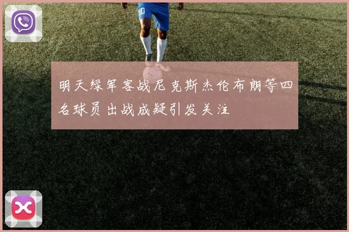 明天绿军客战尼克斯杰伦布朗等四名球员出战成疑引发关注