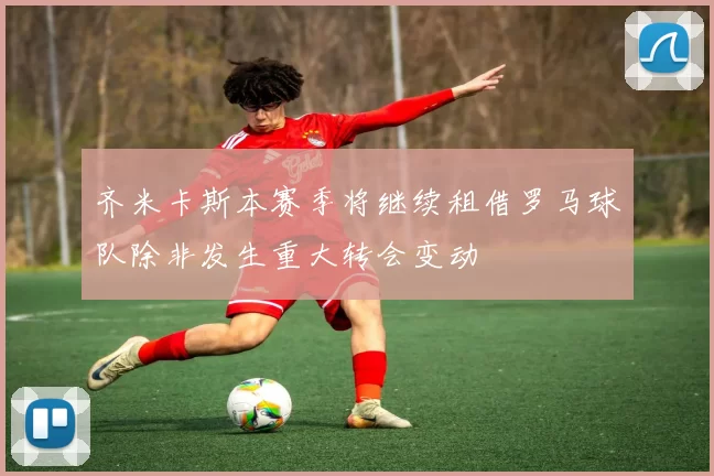 齐米卡斯本赛季将继续租借罗马球队除非发生重大转会变动