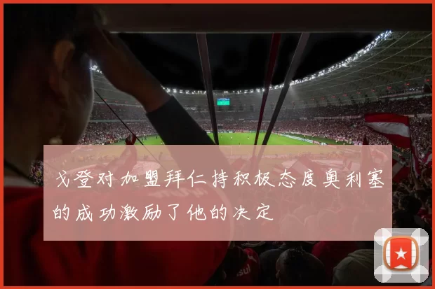 戈登对加盟拜仁持积极态度奥利塞的成功激励了他的决定