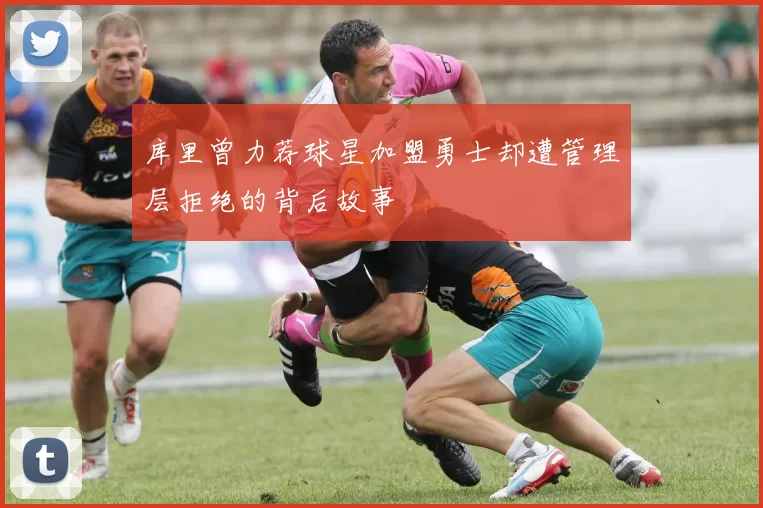 库里曾力荐球星加盟勇士却遭管理层拒绝的背后故事