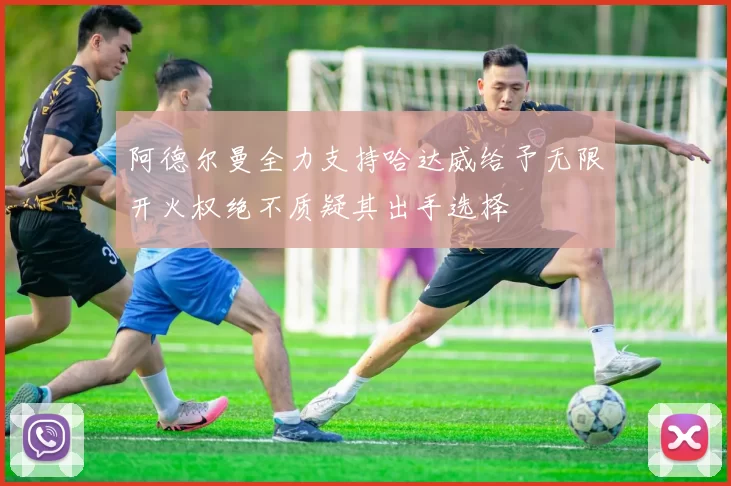 阿德尔曼全力支持哈达威给予无限开火权绝不质疑其出手选择