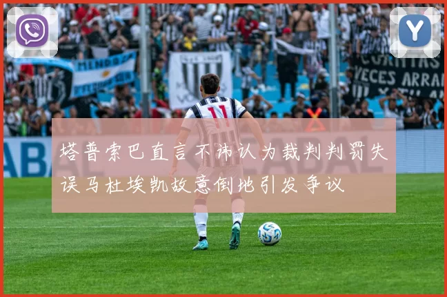 塔普索巴直言不讳认为裁判判罚失误马杜埃凯故意倒地引发争议