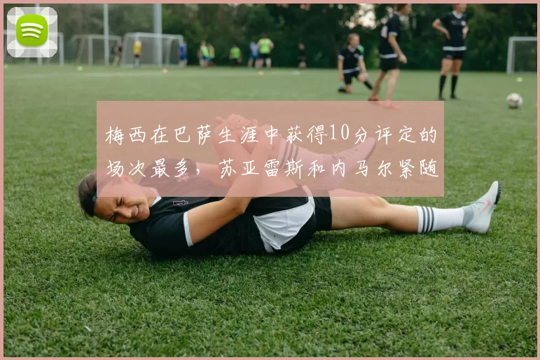 梅西在巴萨生涯中获得10分评定的场次最多，苏亚雷斯和内马尔紧随其后