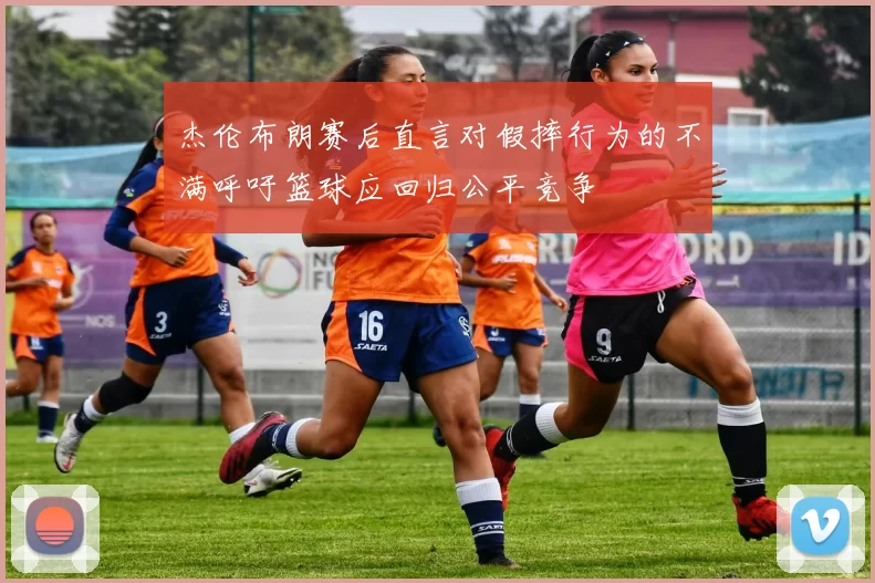 杰伦布朗赛后直言对假摔行为的不满呼吁篮球应回归公平竞争