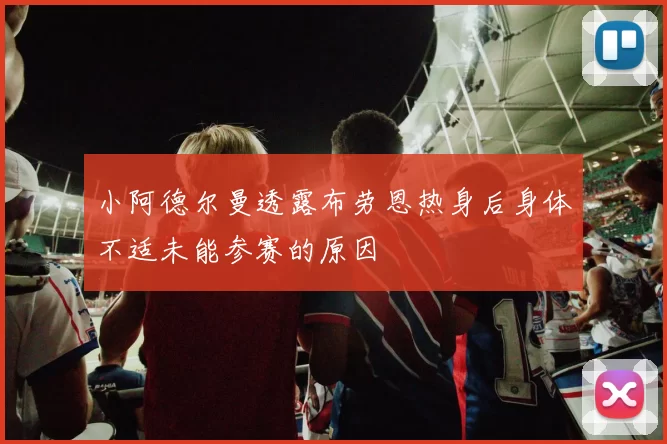 小阿德尔曼透露布劳恩热身后身体不适未能参赛的原因